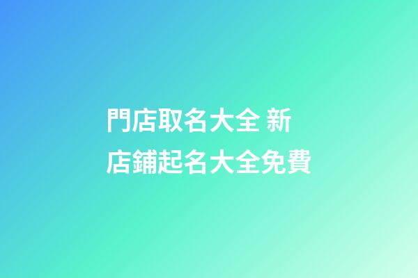 門店取名大全 新店鋪起名大全免費-第1張-店鋪起名-玄機派
